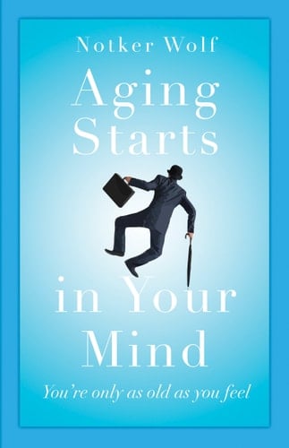 Aging Starts in Your Mind You're Only as Old as You Feel