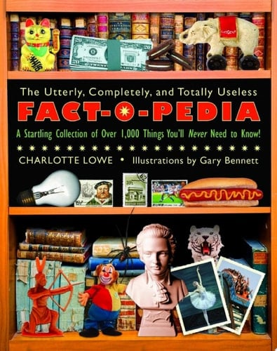 The Utterly, Completely, and Totally Useless Fact-O-Pedia A Startling Collection of Over 1,000 Things You'll Never Need to Know