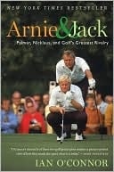 Arnie And Jack: Palmer, Nicklaus, And Golf's Greatest Rivalry