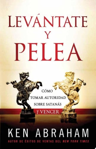 Levántate y Pelea Cómo Tomar Autoridad Sobre Satanás y Vencer
