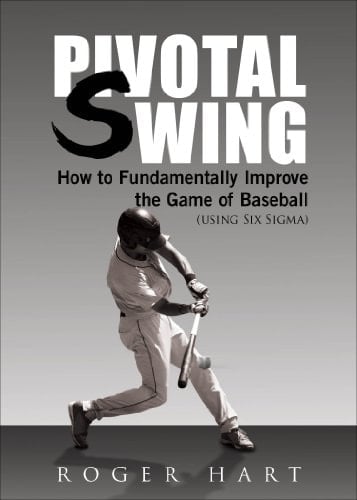 Pivotal Swing How to Fundamentally Improve the Game of Baseball (Using Six SIGMA)