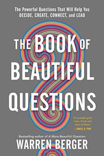 The Book of Beautiful Questions The Powerful Questions That Will Help You Decide, Create, Connect, and Lead
