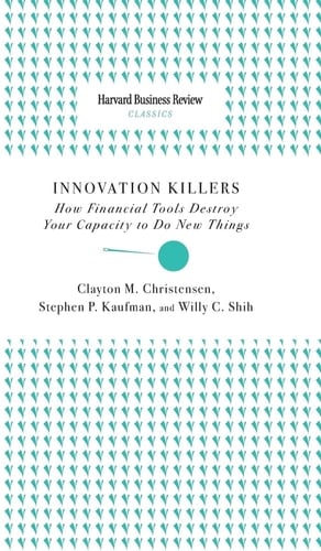 Innovation Killers How Financial Tools Destroy Your Capacity to Do New Things