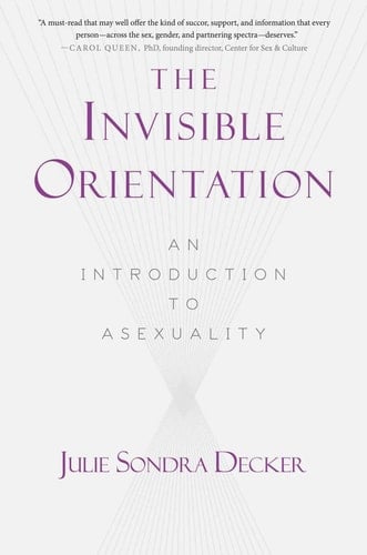 The Invisible Orientation An Introduction to Asexuality * Next Generation Indie Book Awards Winner in LGBT *