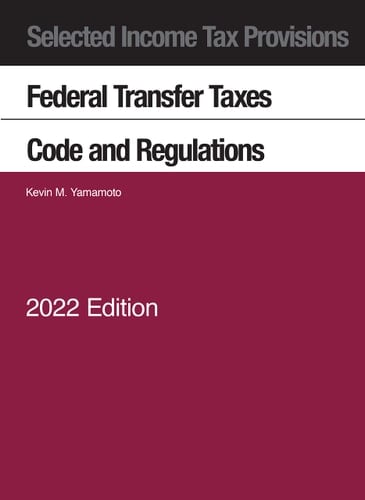 Selected Income Tax Provisions, Federal Transfer Taxes, Code and Regulations 2022