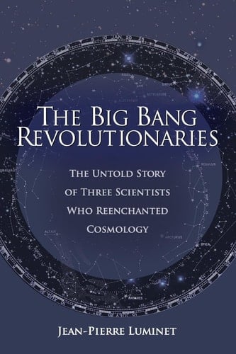 The Big Bang Revolutionaries The Untold Story of Three Scientists Who Reenchanted Cosmology