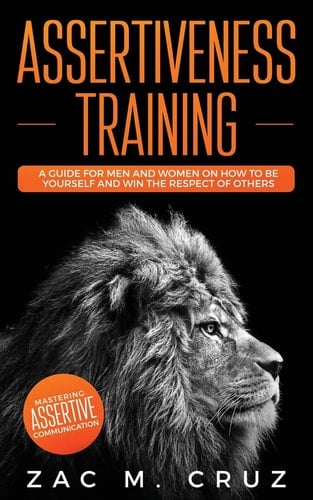 Assertiveness Training Mastering Assertive Communication to Learn How to Be Yourself and Still Manage to Win the Respect of Others