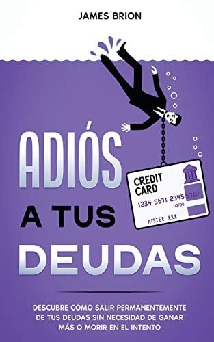Adiós a Tus Deudas Descubre Cómo Salir Permanentemente de Tus Deudas Sin Necesidad de Ganar Más o Morir en el Intento