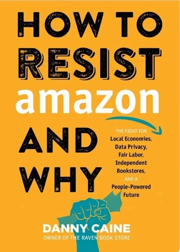 How to Resist Amazon and Why The Fight for Local Economics, Data Privacy, Fair Labor, Independent Bookstores, and a People-Powered Future!