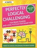 Perfectly Logical Challenging Fun Brain Teasers and Logic Puzzles for Smart Kids Difficult Riddles For Smart Kids - Perfectly Logical Challenging Fun Brain Teasers