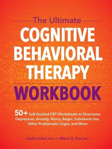 The Ultimate Cognitive Behavioral Therapy Workbook 50+ Self-Guided CBT Worksheets to Overcome Depression, Anxiety, Worry, Anger, Substance Use, Other Problematic Urges, and More