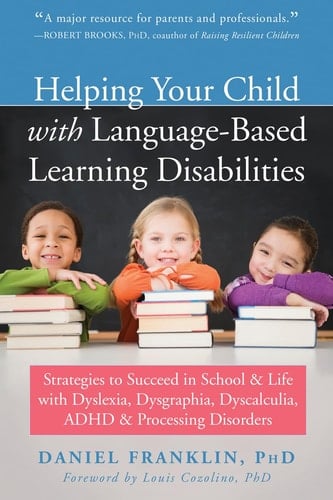 Helping Your Child with Language Based Learning Disabilities Strategies to Succeed in School and Life with Dyscalculia, Dyslexia, ADHD, and Auditory Processing Disorder