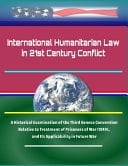 International Humanitarian Law in 21st Century Conflict A Historical Examination of the Third Geneva Convention Relative to Treatment of Prisoners of War (1949), and Its Applicability in Future War
