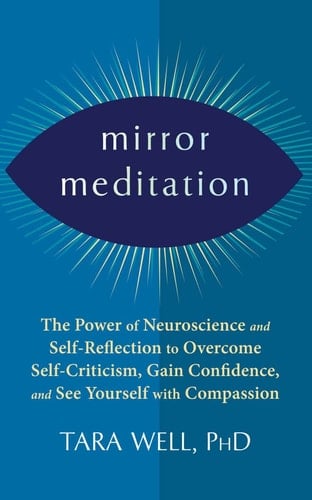 Mirror Meditation: The Power of Neuroscience and Self-Reflection to Overcome Self-Criticism, Gain Confidence, and See Yourself with Compassion
