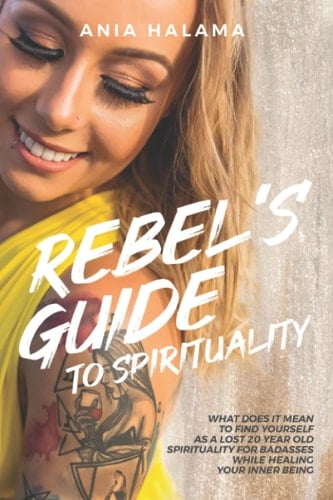 Rebel's Guide to Spirituality: What Does it Mean to Find Yourself as a Lost 20 Year Old - Spirituality for Badasses while Healing Your Inner Being