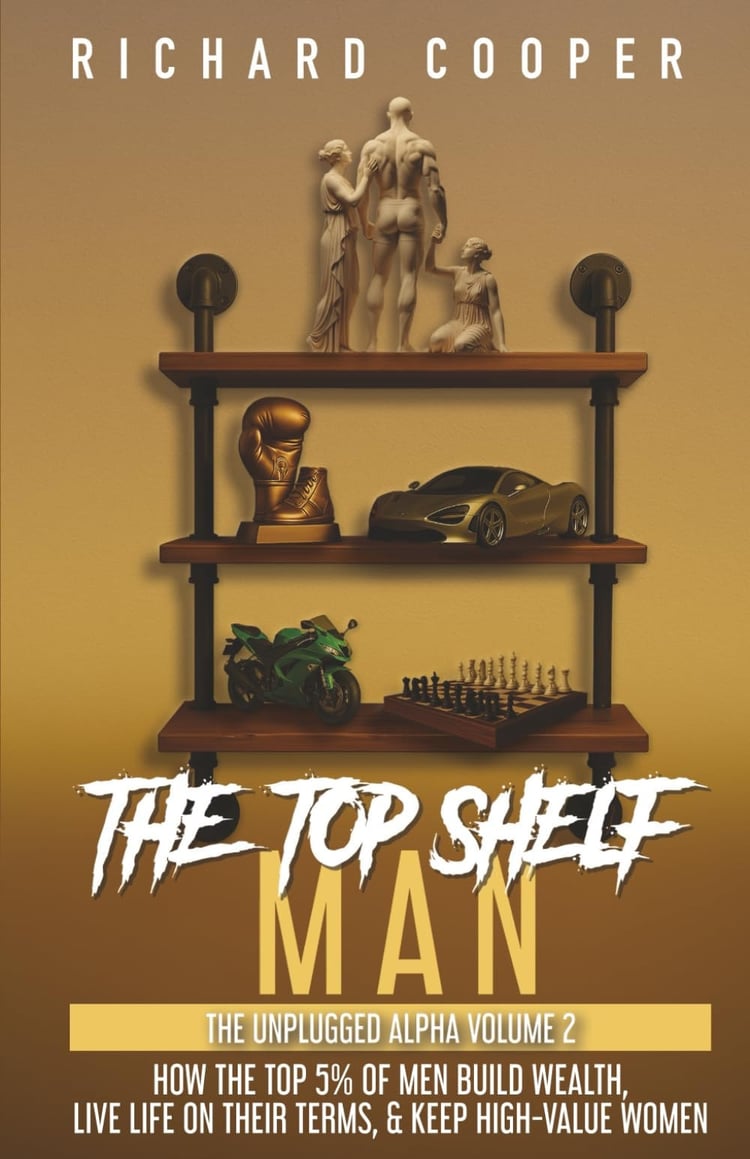 The Top Shelf Man: How the top 5% of men build wealth, live life on their terms, & keep high-value women