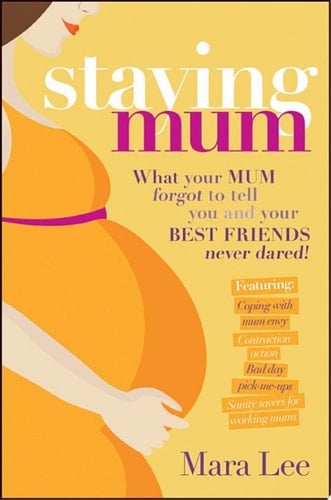 Staying Mum What Your Mum Forget to Tell You and Your Best Friends Never Dared!