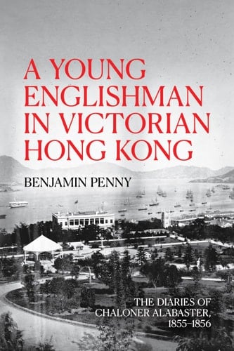 A Young Englishman in Victorian Hong Kong The Diaries of Chaloner Alabaster, 1855-1856