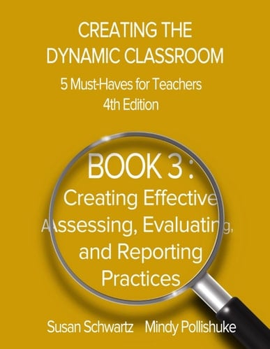 Creating the Dynamic Classroom, 5 Must-Haves for Teachers, 4th Edition: BOOK 3: Creating Effective Assessing, Evaluating, and Reporting Practices