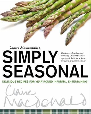 Claire Macdonalds Simply Seasonal Delicious Recipes For Yearround Informal Entertaining