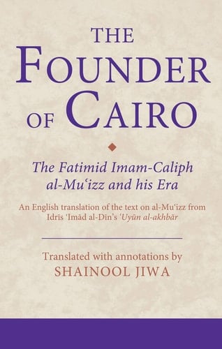 The Founder of Cairo The Fatimid Imam-Caliph al-Mu'izz and his Era