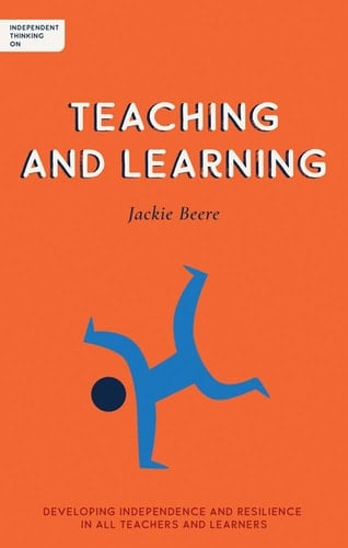 Independent Thinking on Teaching and Learning Developing Independence and Resilience in All Teachers and Learners