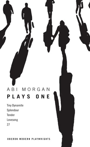 Abi Morgan: Plays One Tiny Dynamite; Splendour; Tender; Lovesong; 27