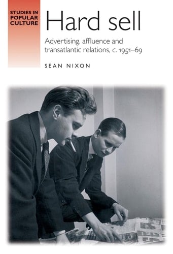 Hard Sell Advertising, Affluence and Transatlantic Relations, C. 1951-69