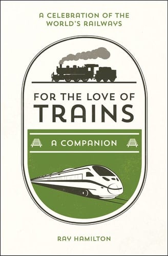 For the Love of Trains A Celebration of the World's Railways