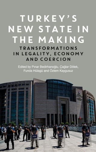 Turkey's New State in the Making Transformations in Legality, Economy and Coercion