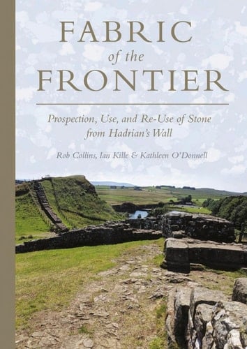 Fabric of the Frontier Prospection, Use, and Re-Use of Stone from Hadrian's Wall