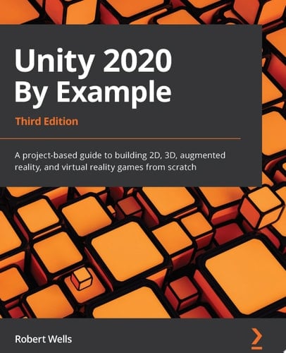 Unity 2020 By Example A project-based guide to building 2D, 3D, augmented reality, and virtual reality games from scratch, 3rd Edition