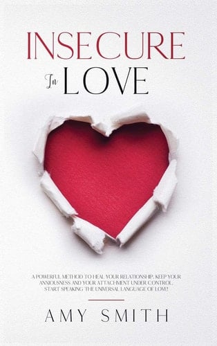 Insecure in Love A Powerful Method to Heal Your Relationship. Keep Your Anxiousness and Your Attachment Under Control. Start Speaking the Universal Language of Love!