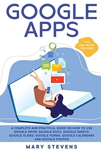 Google Apps G Suite. A Complete and Practical Guide on How to Use Google Drive, Google Docs, Google Sheets, Google Slides, Google Forms, Google Calendars and Google Photos. Tips and Tricks Included
