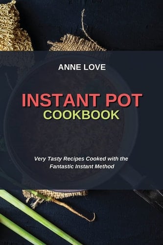 Instant Pot Cookbook Very Tasty Recipes Cooked with the Fantastic Instant Method