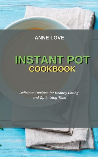 Instant Pot Cookbook Delicious Recipes for Healthy Eating and Optimizing Time