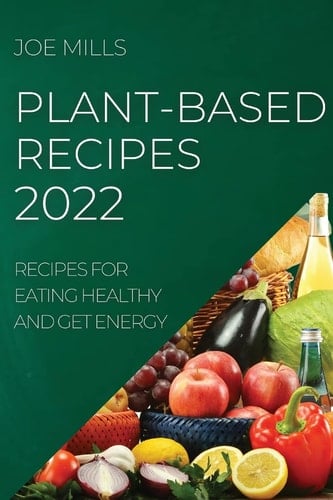 Plant-Based Recipes 2022 Recipes for Eating Healthy and Get Energy