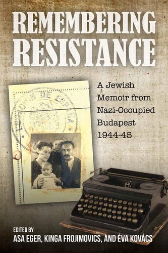 Remembering Resistance - A Jewish Memoir from Nazi-Occupied Budapest, 1944-45