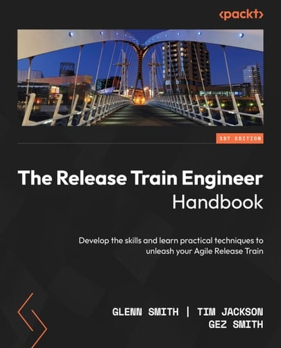 The Release Train Engineer Handbook: Develop the skills and learn practical techniques to unleash your Agile Release Train