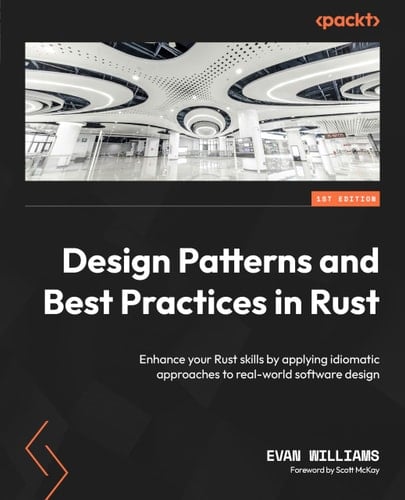 Design Patterns and Best Practices in Rust - Enhance Your Rust Skills by Applying Idiomatic Approaches to Real-World Software Design