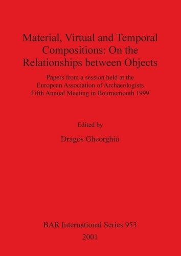 Material, Virtual and Temporal Compositions: On the Relationships between Objects (British Archaeological Reports)