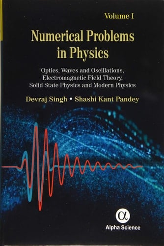 Numerical Problems in Physics, Volume 1 Optics, Waves and Oscillations, Electromagnetic Field Theory, Solid State Physics and Modern Physics