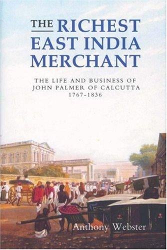 richest East India merchant: the life and business of John Palmer of Calcutta, 1767-1836