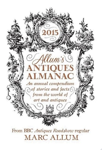 Allum's Antiques Almanac 2015 An Annual Compendium of Stories and Facts From the World of Art and Antiques