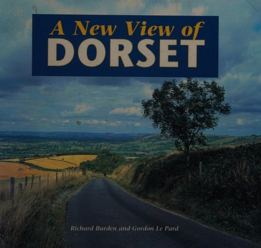 A New View of Dorset An Exploration of Dorset's Landscapes and Guidance for Their Future Management
