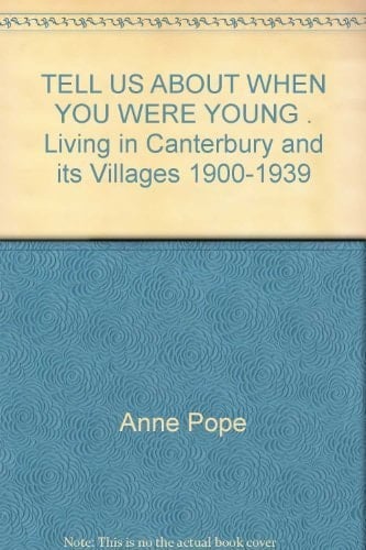 TELL US ABOUT WHEN YOU WERE YOUNG . Living in Canterbury and its Villages 1900-1939