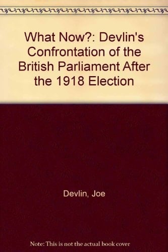 Joe Devlin What Now? : His Confrontation of the British Parliament After the 1918 Election