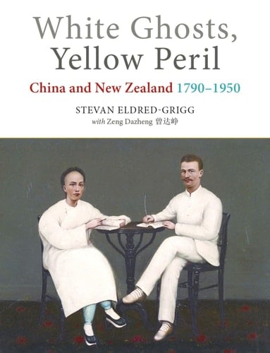 White Ghosts, Yellow Peril China and New Zealand, 1790-1950