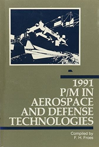 1991 P/M in Aerospace and Defense Technologies Proceedings of the P/M in Aerospace and Defense Technologies Symposium, Sponsored by the Metal Powder Industries Federation, Held March 4-6, 1991, Tampa, Florida