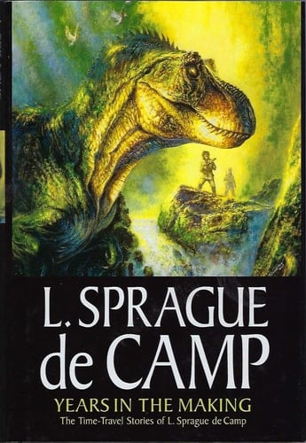 Years in the Making The Time-travel Stories of L. Sprague De Camp